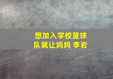 想加入学校篮球队就让妈妈 李岩